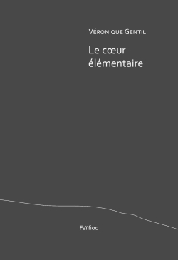 Véronique Gentil, Le Cœur élémentaire, éditions Faï fioc, 2019. Veronique Gentil Le Cœur élémentaire