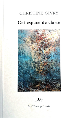 Christine Givry, Cet espace de clarté, éditions Le silence qui roule, Collection Poésie du silence, 42019. Christine Givry 2