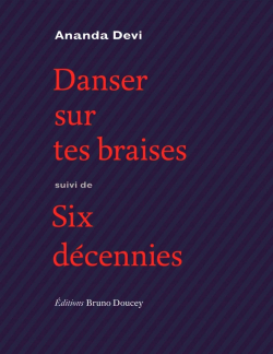 Ananda Devi, Danser sur tes braises suivi de Six décennies, éditions Bruno Doucey, 2020. Ananda Devi Danser sur tes braises