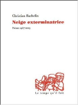 Christian Bachelin, Neige exterminatrice : poèmes 1967-2003, éditions Le temps qu’il fait, 2004. Christian Bachelin Neige exterminatrice