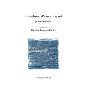 Julien Nouveau, d’ombres, d’eau et de sel, éditions LansKine, Collection Cearnach, 2019. Peintures de Caroline François-Rubino. Julien Nouveau d'ombres d'eau et de sel