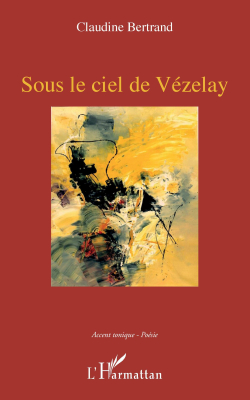 Claudine Bertrand, Sous le ciel de Vézelay, éditions L’Harmattan, Collection Accent tonique, 2020. Claudine Bertrand Sous le ciel de Vézelay