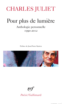 Charles Juliet Pour plus de lumière, Anthologie personnelle 1990-2012, Collection Poésie/Gallimard n° 554, 2020. Charles Juliet Pour plus de lumière