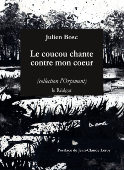 Julien Bosc, Le coucou chante contre mon cœur, éditions le Réalgar, collection l’Orpiment dirigée par Lionel Bourg, 2020, Julien Bosc Le coucou chante