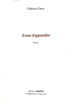 Fabrice Farre, Avant d'apparaître, éditions unicité, Collection Le Vrai Lieu, 2020. Fabrice Farre Avant d'apparaître 4