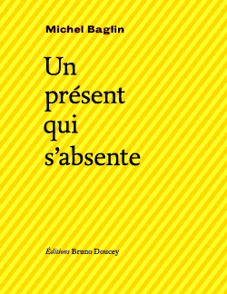 Michel Baglin, Un présent qui s'absente, éditions Bruno Doucey, 2013. Michel Baglin Un présent qui s'absente