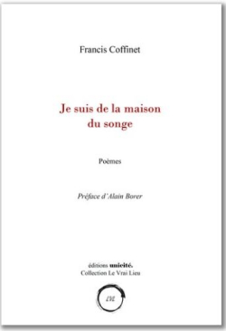 Francis Coffinet, Je suis de la maison du songe, éditions Unicité, Collection Le Vrai Lieu, 2020. Francis Coffinet Je suis de la maison du songe 2