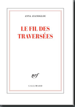 Anna Ayanoglou, Le Fil des traversées, éditions Gallimard, Collection Blanche, 2019. Anna Ayanoglou