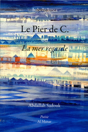 Isabelle Junca, Le Pier de C ou La mer regarde, éditions Al Manar, 2020. Isabelle Junca Le Pier de C