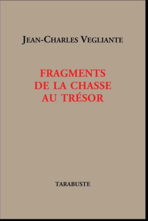 Jean-Charles Vegliante, Fragments de la chasse au trésor, Tarabuste éditeur, 2021. Vegliante couv 2