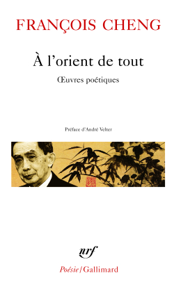 François Cheng, À l’orient de tout, éditions Gallimard, Collection Poésie/Gallimard, 2005. Francois Cheng A l'orient de tout