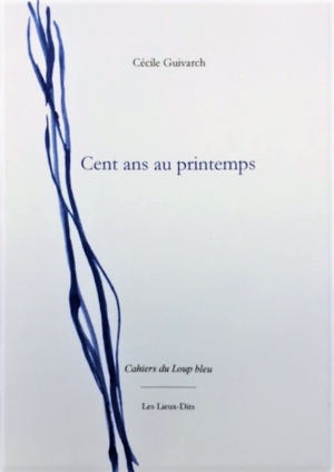 Cécile Guivarch, Cent ans au printemps, Les Lieux-Dits éditions, Cahiers du Loup bleu, 2021. Cent ans au printemps 2