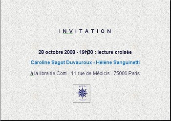 Le 28 octobre 2008 à 19h30, lecture croisée Caroline Sagot Duvauroux - Hélène Sanguinetti à la librairie Corti - 11 rue de Médicis - 75006 Paris.
